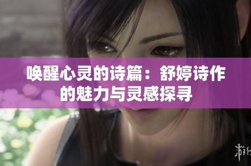 唤醒心灵的诗篇：舒婷诗作的魅力与灵感探寻