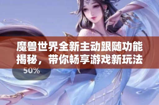 魔兽世界全新主动跟随功能揭秘，带你畅享游戏新玩法
