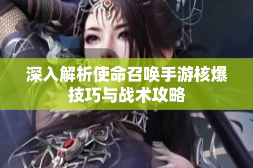 深入解析使命召唤手游核爆技巧与战术攻略