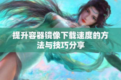 提升容器镜像下载速度的方法与技巧分享