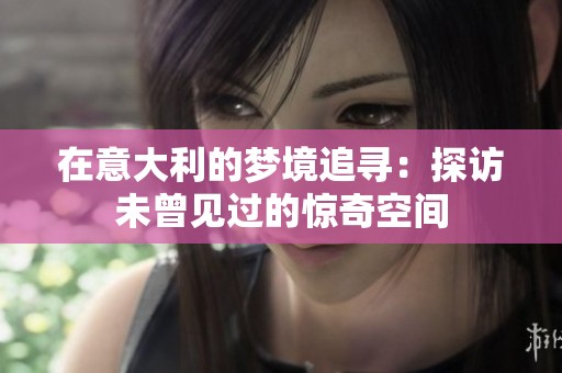 在意大利的梦境追寻：探访未曾见过的惊奇空间