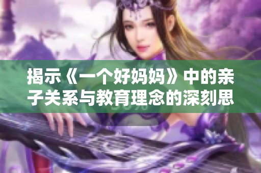 揭示《一个好妈妈》中的亲子关系与教育理念的深刻思考
