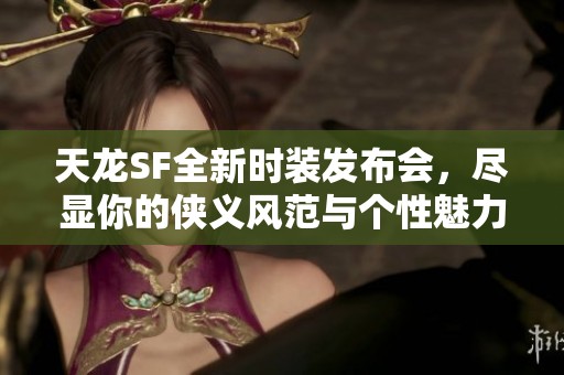 天龙SF全新时装发布会，尽显你的侠义风范与个性魅力