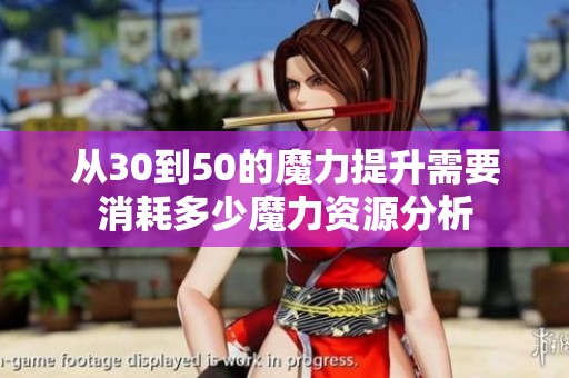 从30到50的魔力提升需要消耗多少魔力资源分析