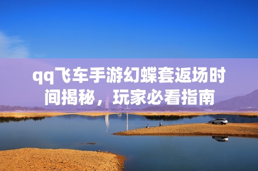 qq飞车手游幻蝶套返场时间揭秘，玩家必看指南