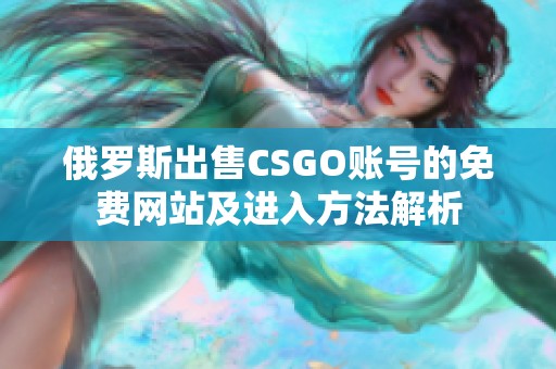 俄罗斯出售CSGO账号的免费网站及进入方法解析