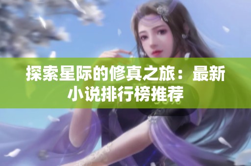 探索星际的修真之旅：最新小说排行榜推荐