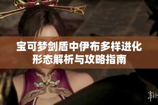 宝可梦剑盾中伊布多样进化形态解析与攻略指南