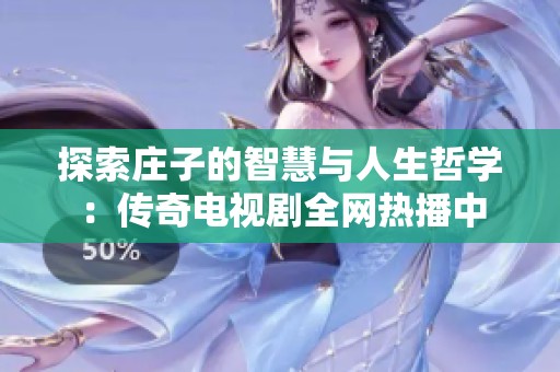 探索庄子的智慧与人生哲学：传奇电视剧全网热播中