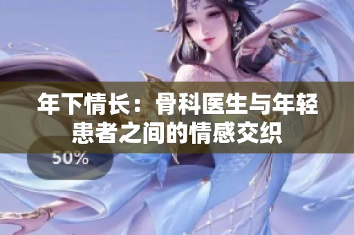 年下情长：骨科医生与年轻患者之间的情感交织