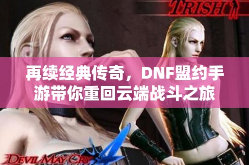 再续经典传奇，DNF盟约手游带你重回云端战斗之旅