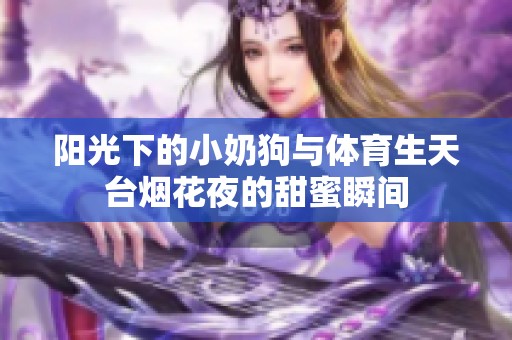 阳光下的小奶狗与体育生天台烟花夜的甜蜜瞬间