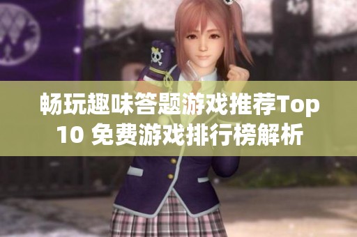 畅玩趣味答题游戏推荐Top10 免费游戏排行榜解析