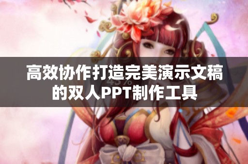 高效协作打造完美演示文稿的双人PPT制作工具