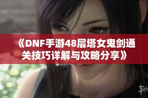 《DNF手游48层塔女鬼剑通关技巧详解与攻略分享》