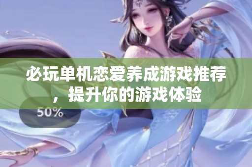 必玩单机恋爱养成游戏推荐，提升你的游戏体验