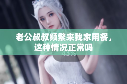 老公叔叔频繁来我家用餐，这种情况正常吗
