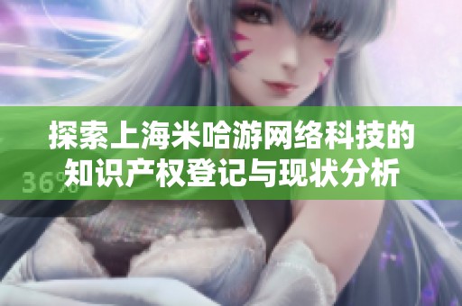 探索上海米哈游网络科技的知识产权登记与现状分析