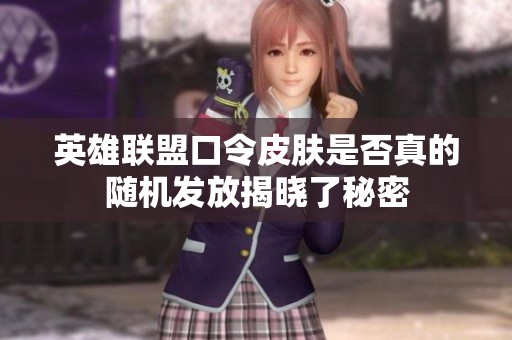 英雄联盟口令皮肤是否真的随机发放揭晓了秘密
