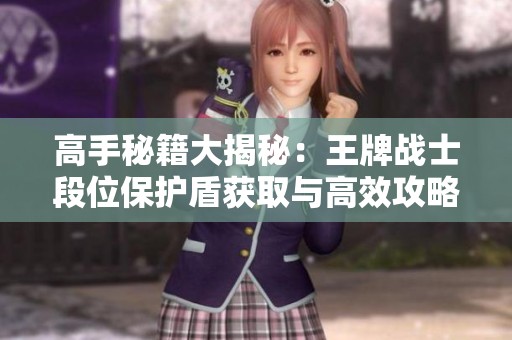 高手秘籍大揭秘：王牌战士段位保护盾获取与高效攻略分析