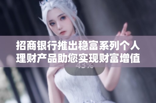 招商银行推出稳富系列个人理财产品助您实现财富增值