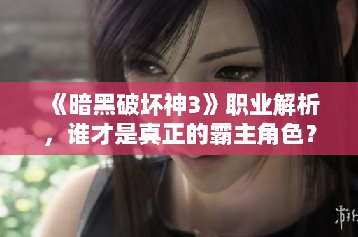 《暗黑破坏神3》职业解析，谁才是真正的霸主角色？
