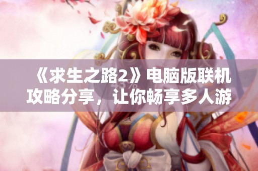 《求生之路2》电脑版联机攻略分享，让你畅享多人游戏乐趣