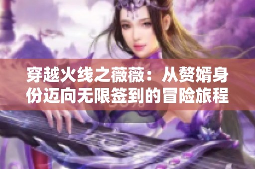 穿越火线之薇薇：从赘婿身份迈向无限签到的冒险旅程