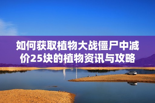 如何获取植物大战僵尸中减价25块的植物资讯与攻略