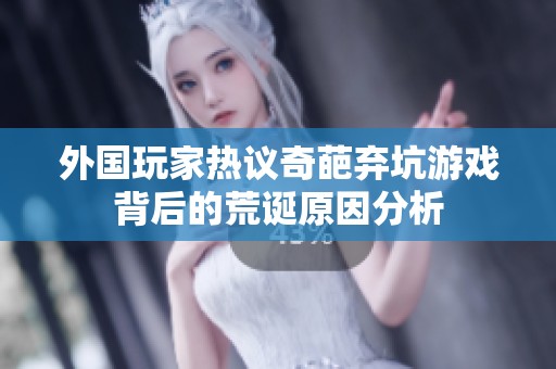 外国玩家热议奇葩弃坑游戏背后的荒诞原因分析