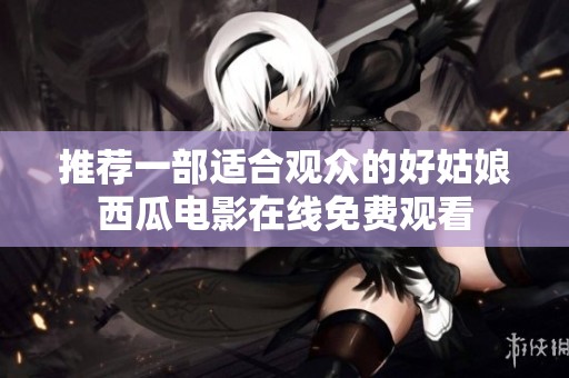 推荐一部适合观众的好姑娘西瓜电影在线免费观看