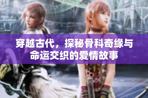 穿越古代，探秘骨科奇缘与命运交织的爱情故事