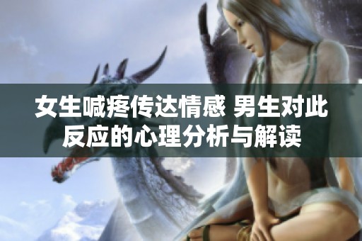 女生喊疼传达情感 男生对此反应的心理分析与解读