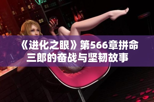 《进化之眼》第566章拼命三郎的奋战与坚韧故事