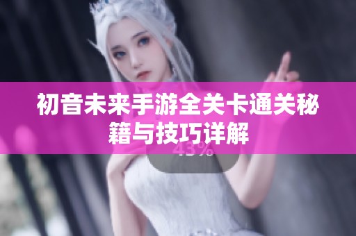 初音未来手游全关卡通关秘籍与技巧详解