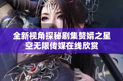 全新视角探秘剧集赘婿之星空无限传媒在线欣赏