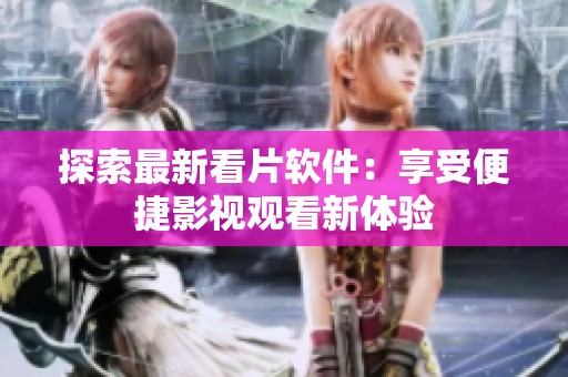 探索最新看片软件：享受便捷影视观看新体验