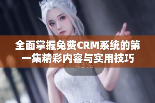 全面掌握免费CRM系统的第一集精彩内容与实用技巧