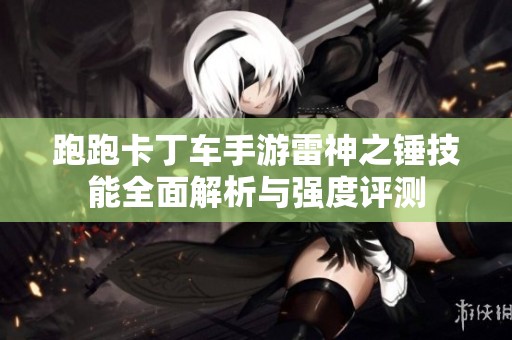 跑跑卡丁车手游雷神之锤技能全面解析与强度评测