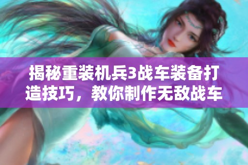 揭秘重装机兵3战车装备打造技巧，教你制作无敌战车攻略