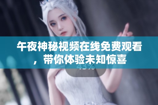 午夜神秘视频在线免费观看，带你体验未知惊喜