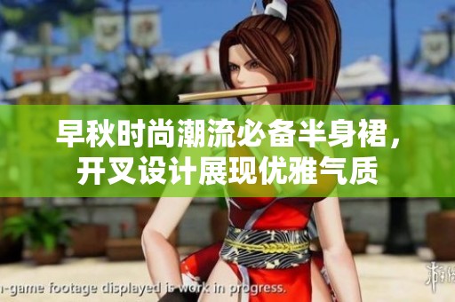 早秋时尚潮流必备半身裙，开叉设计展现优雅气质
