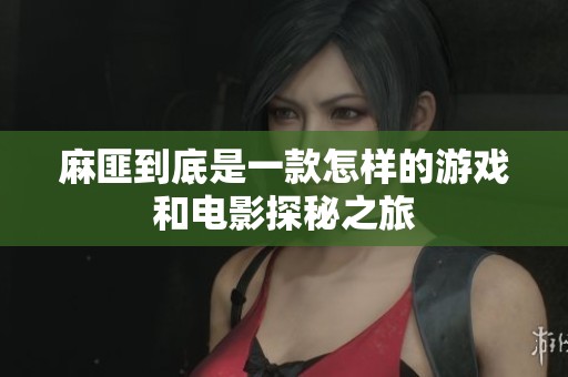 麻匪到底是一款怎样的游戏和电影探秘之旅