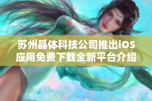 苏州晶体科技公司推出iOS应用免费下载全新平台介绍