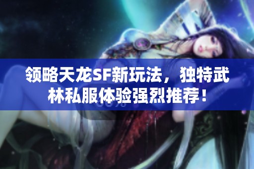 领略天龙SF新玩法，独特武林私服体验强烈推荐！