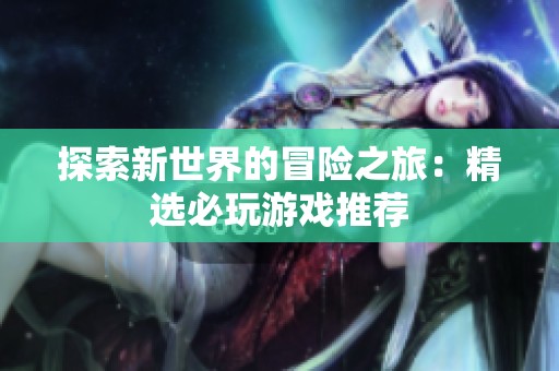探索新世界的冒险之旅：精选必玩游戏推荐