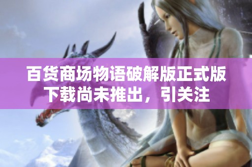 百货商场物语破解版正式版下载尚未推出，引关注