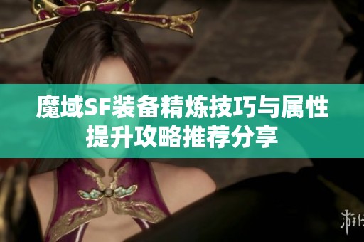 魔域SF装备精炼技巧与属性提升攻略推荐分享