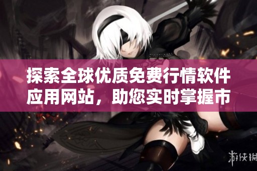 探索全球优质免费行情软件应用网站，助您实时掌握市场动态