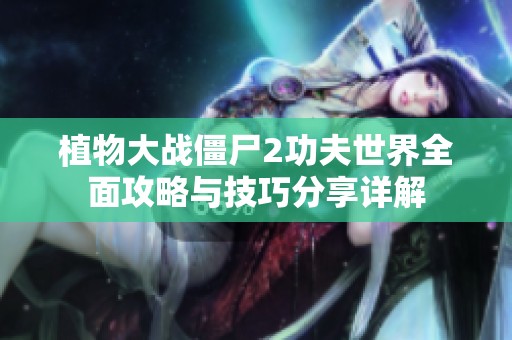 植物大战僵尸2功夫世界全面攻略与技巧分享详解